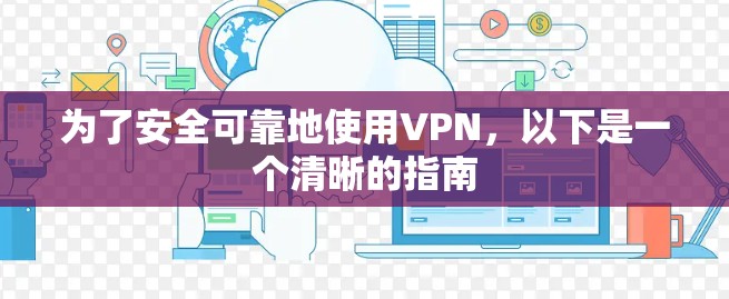 为了安全可靠地使用VPN,以下是一个清晰的指南 为了安全可靠地使用VPN,以下是一个清晰的指南