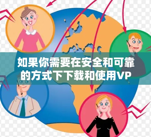 如果你需要在安全和可靠的方式下下载和使用VPN软件，以下是一些建议和步骤