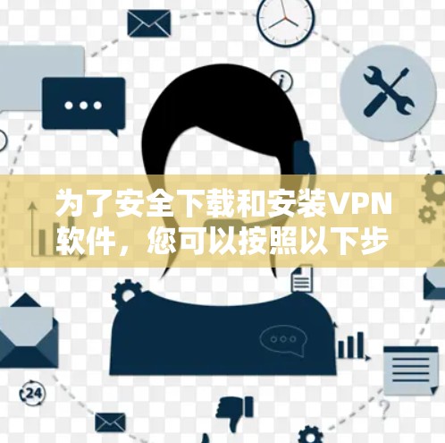 为了安全下载和安装VPN软件,您可以按照以下步骤进行 为了安全下载和安装VPN软件,您可以按照以下步骤进行