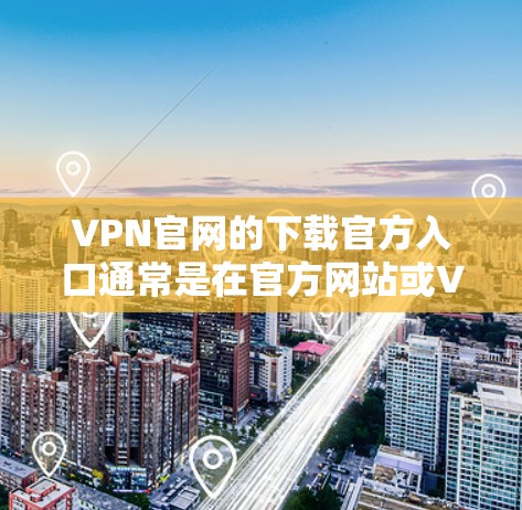 VPN官网的下载官方入口通常是在官方网站或VPN网站的下载页面。以下是一些常见的VPN官网及其下载入口
