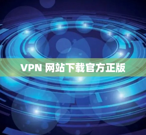 VPN 网站下载官方正版 VPN 网站下载官方正版