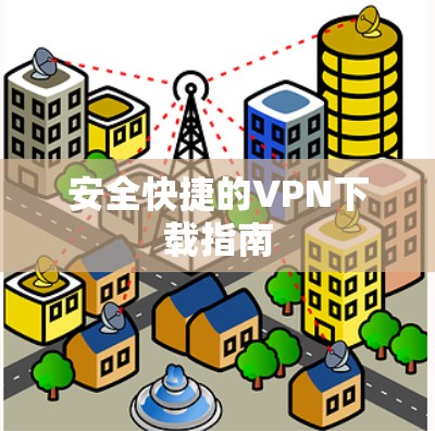安全快捷的VPN下载指南