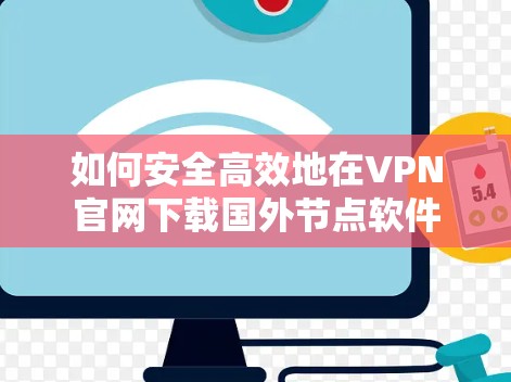如何安全高效地在VPN官网下载国外节点软件