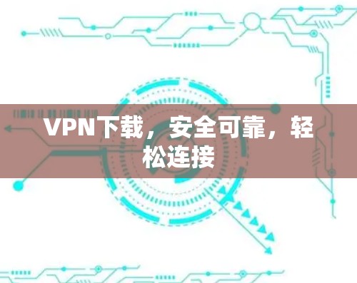 VPN下载，安全可靠，轻松连接