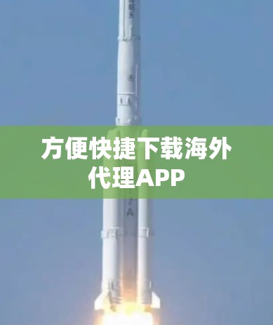 方便快捷下载海外代理APP 方便快捷下载海外代理APP