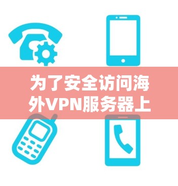 为了安全访问海外VPN服务器上的网站，按照以下步骤操作