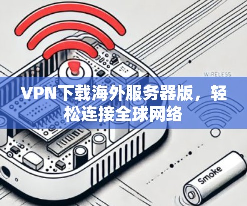 VPN下载海外服务器版，轻松连接全球网络
