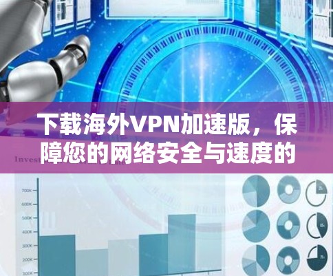 下载海外VPN加速版,保障您的网络安全与速度的高效选择 下载海外VPN加速版,保障您的网络安全与速度的高效选择