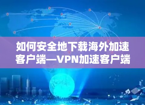 如何安全地下载海外加速客户端—VPN加速客户端下载指南