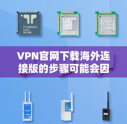 VPN官网下载海外连接版的步骤可能会因VPN公司而异，但一般来说，下载此类软件需要遵循以下步骤