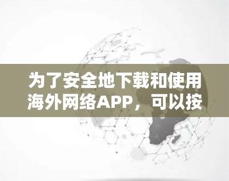 为了安全地下载和使用海外网络APP，可以按照以下步骤操作