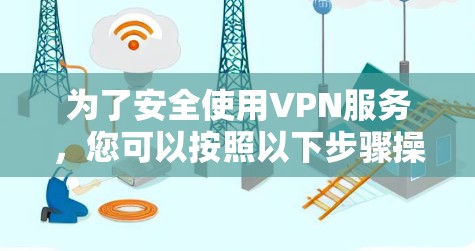 为了安全使用VPN服务，您可以按照以下步骤操作