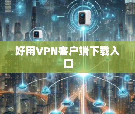 好用VPN客户端下载入口