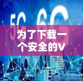为了下载一个安全的VPN软件，以下是一些步骤和建议