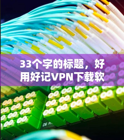 33个字的标题，好用好记VPN下载软件