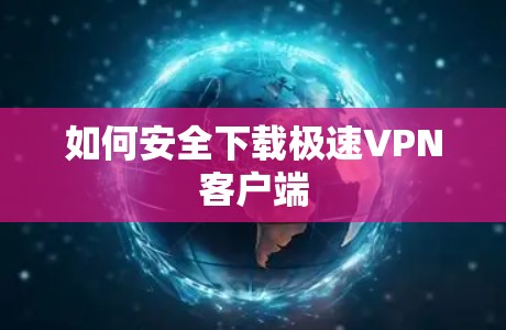 如何安全下载极速VPN客户端