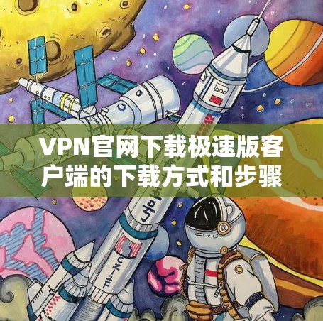 VPN官网下载极速版客户端的下载方式和步骤如下