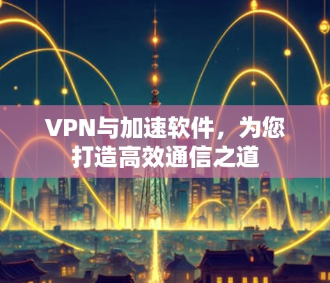 VPN与加速软件，为您打造高效通信之道