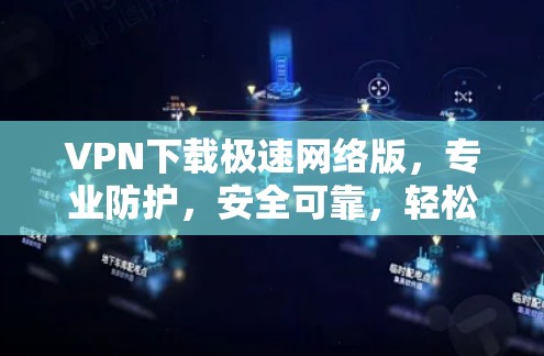 VPN下载极速网络版,专业防护,安全可靠,轻松连接 VPN下载极速网络版,专业防护,安全可靠,轻松连接