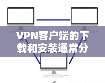 VPN客户端的下载和安装通常分为加密版和非加密版两种。以下是关于如何下载和安装加密版VPN客户端的建议