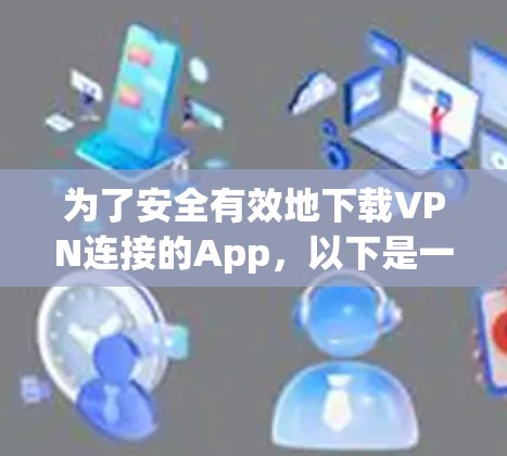 为了安全有效地下载VPN连接的App，以下是一些步骤和建议