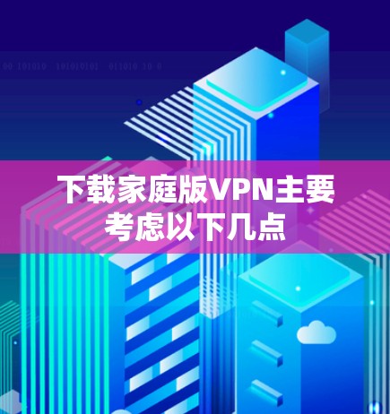 下载家庭版VPN主要考虑以下几点 下载家庭版VPN主要考虑以下几点
