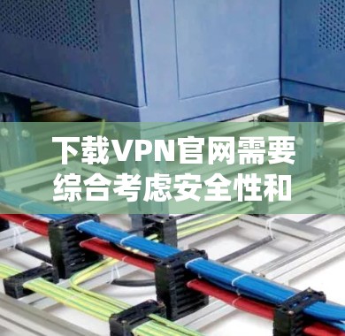 下载VPN官网需要综合考虑安全性和使用体验。以下是一步步的指南 下载VPN官网需要综合考虑安全性和使用体验。以下是一步步的指南
