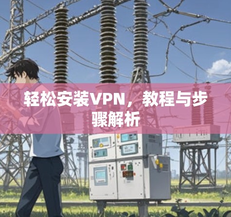 轻松安装VPN，教程与步骤解析