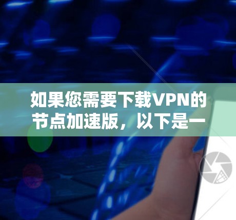 如果您需要下载VPN的节点加速版，以下是一些步骤和建议