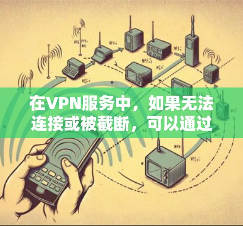 在VPN服务中，如果无法连接或被截断，可以通过科学上网客户端来尝试恢复或连接到网络。科学上网客户端通常是一个临时的解决方案，可以帮助你快速连接到互联网。以下是下载科学上网客户端的步骤
