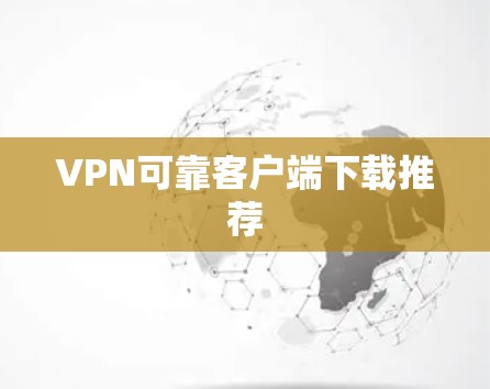 VPN可靠客户端下载推荐 VPN可靠客户端下载推荐