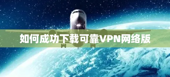 如何成功下载可靠VPN网络版