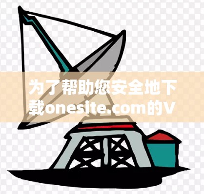 为了帮助您安全地下载onesite.com的VPN客户端，以下是一些关键步骤和建议