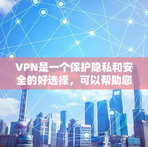 VPN是一个保护隐私和安全的好选择,可以帮助您访问互联网时的安全性。下面是根据您的需求和考虑因素,为您推荐一个适合的VPN客户端 VPN是一个保护隐私和安全的好选择,可以帮助您访问互联网时的安全性。下面是根据您的需求和考虑因素,为您推荐一个适合的VPN客户端