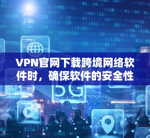 VPN官网下载跨境网络软件时,确保软件的安全性和可靠性非常重要。以下是详细的步骤和注意事项 VPN官网下载跨境网络软件时,确保软件的安全性和可靠性非常重要。以下是详细的步骤和注意事项