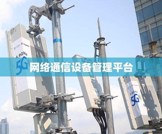 网络通信设备管理平台 网络通信设备管理平台