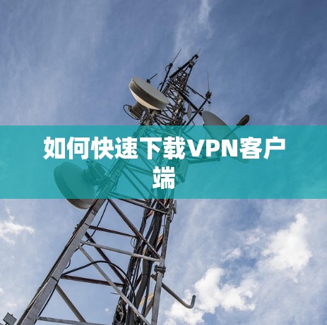 如何快速下载VPN客户端
