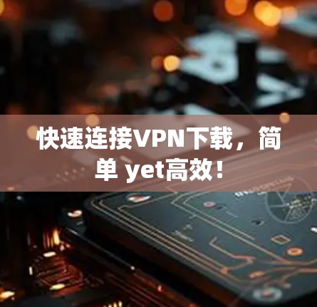 快速连接VPN下载，简单 yet高效！