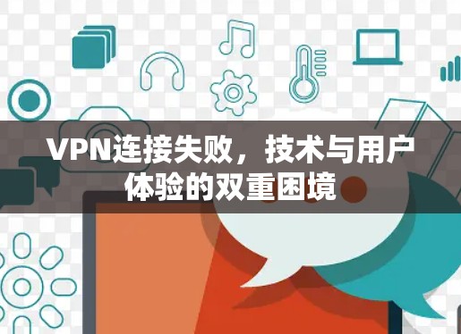 VPN连接失败,技术与用户体验的双重困境 VPN连接失败,技术与用户体验的双重困境