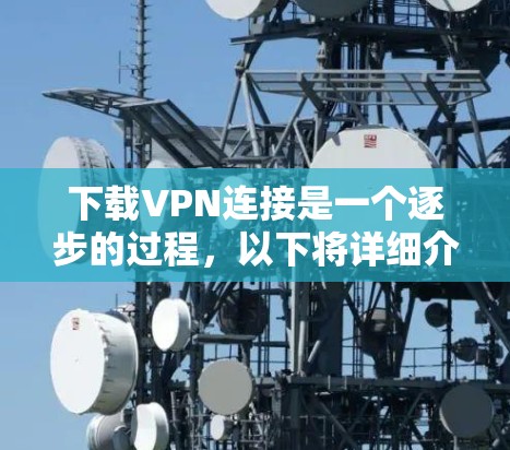 下载VPN连接是一个逐步的过程,以下将详细介绍这一流程 下载VPN连接是一个逐步的过程,以下将详细介绍这一流程
