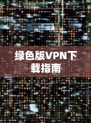 绿色版VPN下载指南