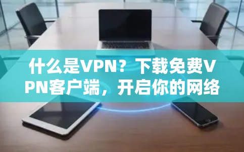 什么是VPN?下载免费VPN客户端,开启你的网络新世界 什么是VPN?下载免费VPN客户端,开启你的网络新世界