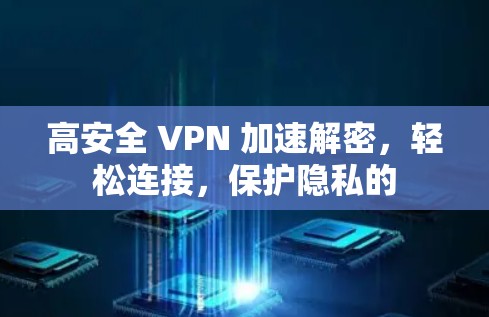 高安全 VPN 加速解密,轻松连接,保护隐私的 高安全 VPN 加速解密,轻松连接,保护隐私的