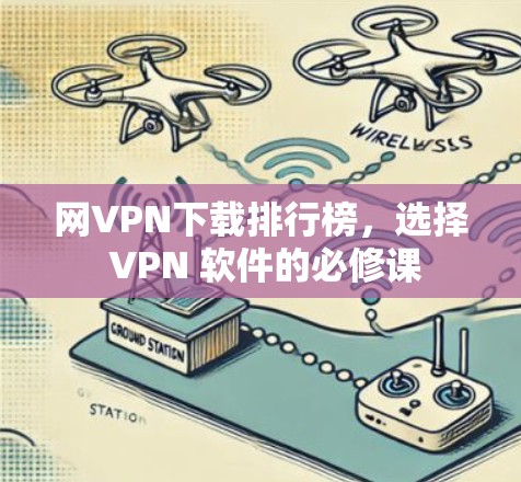 网VPN下载排行榜,选择 VPN 软件的必修课 网VPN下载排行榜,选择 VPN 软件的必修课
