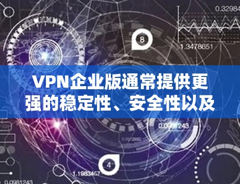 VPN企业版通常提供更强的稳定性、安全性以及更高的访问速度，适合需要可靠服务的企业用户。以下是几种知名的VPN企业版服务，供您下载