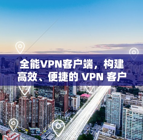 全能VPN客户端,构建高效、便捷的 VPN 客户端 全能VPN客户端,构建高效、便捷的 VPN 客户端