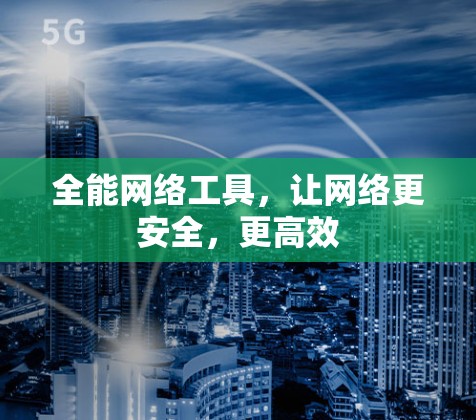 全能网络工具,让网络更安全,更高效 全能网络工具,让网络更安全,更高效