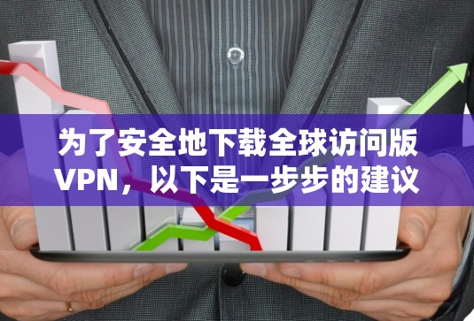 为了安全地下载全球访问版VPN,以下是一步步的建议 为了安全地下载全球访问版VPN,以下是一步步的建议
