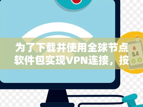 为了下载并使用全球节点软件包实现VPN连接，按照以下步骤进行