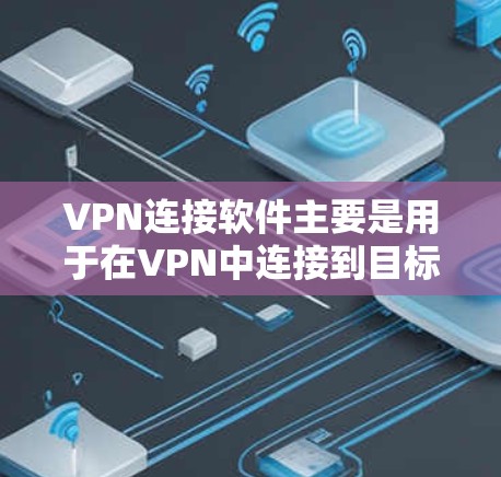 VPN连接软件主要是用于在VPN中连接到目标服务器或服务器端的。以下是几种常用的VPN连接软件推荐